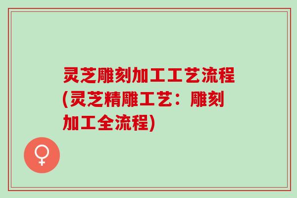 灵芝雕刻加工工艺流程(灵芝精雕工艺：雕刻加工全流程)