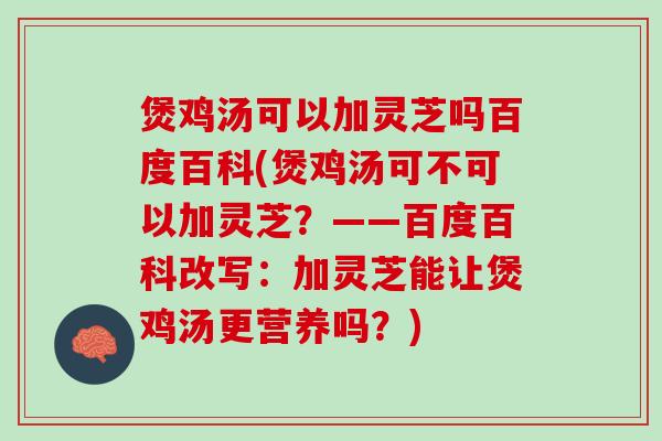 煲鸡汤可以加灵芝吗百度百科(煲鸡汤可不可以加灵芝？——百度百科改写：加灵芝能让煲鸡汤更营养吗？)