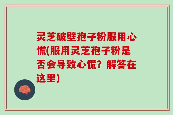 灵芝破壁孢子粉服用心慌(服用灵芝孢子粉是否会导致心慌？解答在这里)