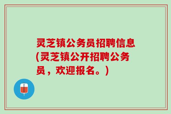 灵芝镇公务员招聘信息(灵芝镇公开招聘公务员，欢迎报名。)