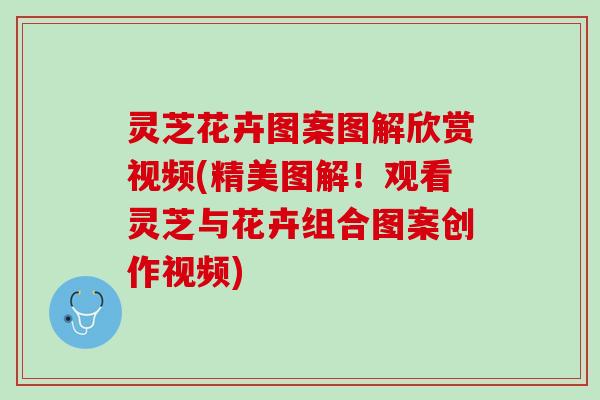 灵芝花卉图案图解欣赏视频(精美图解！观看灵芝与花卉组合图案创作视频)