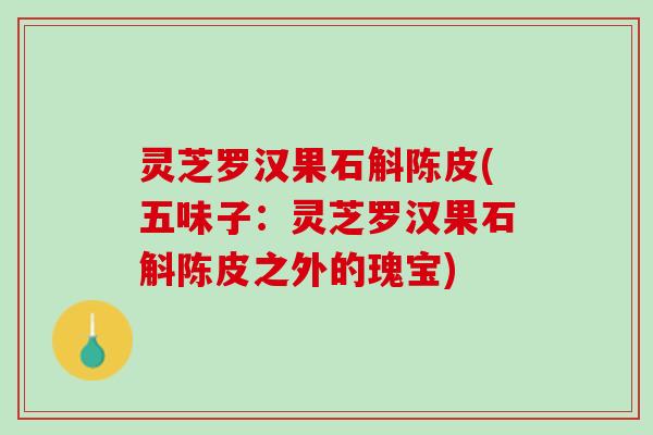 灵芝罗汉果石斛陈皮(五味子：灵芝罗汉果石斛陈皮之外的瑰宝)