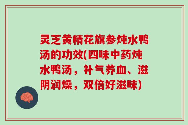 灵芝黄精花旗参炖水鸭汤的功效(四味中药炖水鸭汤，补气养血、滋阴润燥，双倍好滋味)