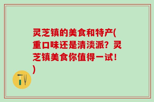 灵芝镇的美食和特产(重口味还是清淡派？灵芝镇美食你值得一试！)