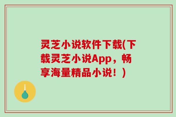 灵芝小说软件下载(下载灵芝小说App，畅享海量精品小说！)