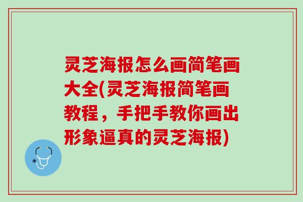 灵芝海报怎么画简笔画大全(灵芝海报简笔画教程,手把手教你画出形象逼真的灵芝海报) 灵芝海报怎么画简笔画大全(灵芝海报简笔画教程,手把手教你画出形象逼真的灵芝海报)