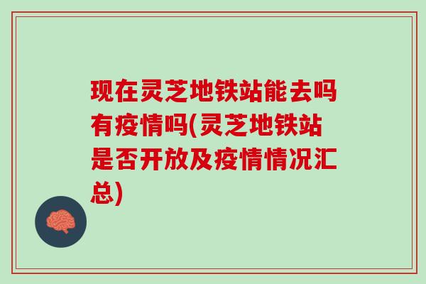 现在灵芝地铁站能去吗有疫情吗(灵芝地铁站是否开放及疫情情况汇总)