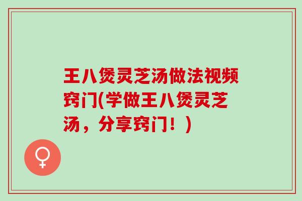 王八煲灵芝汤做法视频窍门(学做王八煲灵芝汤，分享窍门！)