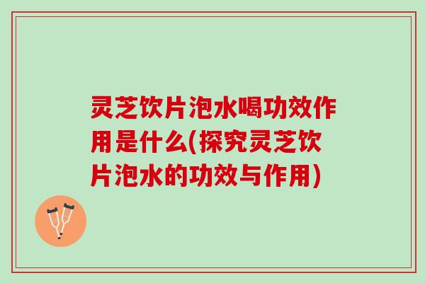灵芝饮片泡水喝功效作用是什么(探究灵芝饮片泡水的功效与作用) 灵芝饮片泡水喝功效作用是什么(探究灵芝饮片泡水的功效与作用)