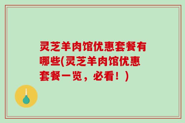 灵芝羊肉馆优惠套餐有哪些(灵芝羊肉馆优惠套餐一览，必看！)