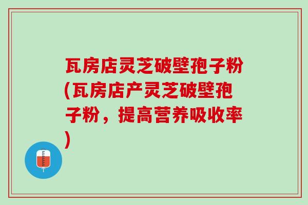 瓦房店灵芝破壁孢子粉(瓦房店产灵芝破壁孢子粉，提高营养吸收率)