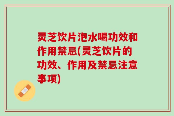 灵芝饮片泡水喝功效和作用禁忌(灵芝饮片的功效、作用及禁忌注意事项) 灵芝饮片泡水喝功效和作用禁忌(灵芝饮片的功效、作用及禁忌注意事项)