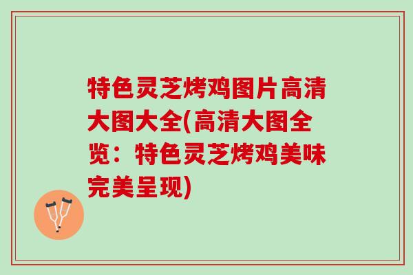 特色灵芝烤鸡图片高清大图大全(高清大图全览:特色灵芝烤鸡美味完美呈现) 特色灵芝烤鸡图片高清大图大全(高清大图全览:特色灵芝烤鸡美味完美呈现)