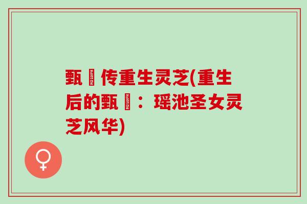甄嬛传重生灵芝(重生后的甄嬛：瑶池圣女灵芝风华)