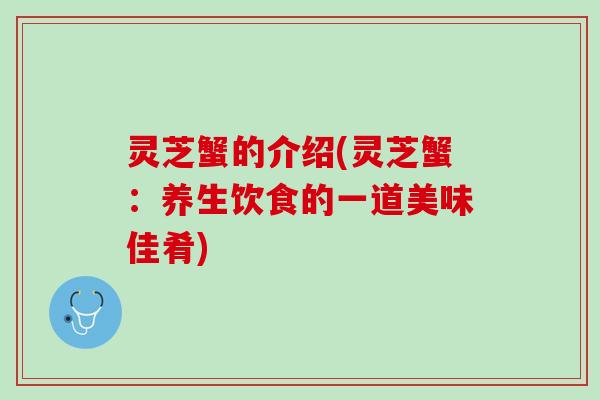 灵芝蟹的介绍(灵芝蟹：养生饮食的一道美味佳肴)