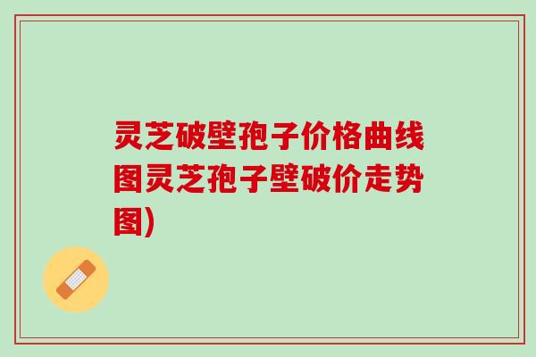 灵芝破壁孢子价格曲线图灵芝孢子壁破价走势图)