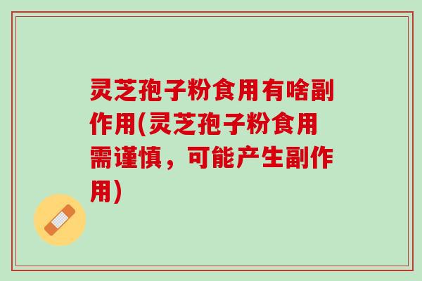 灵芝孢子粉食用有啥副作用(灵芝孢子粉食用需谨慎,可能产生副作用) 灵芝孢子粉食用有啥副作用(灵芝孢子粉食用需谨慎,可能产生副作用)