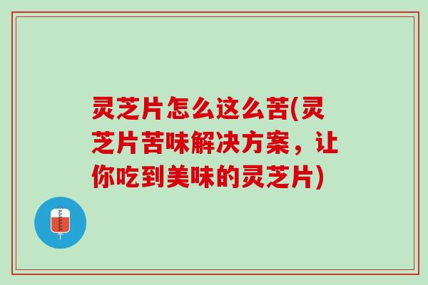 灵芝片怎么这么苦(灵芝片苦味解决方案，让你吃到美味的灵芝片)