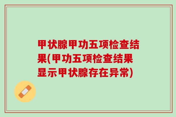 甲功五项检查结果(甲功五项检查结果显示存在异常)