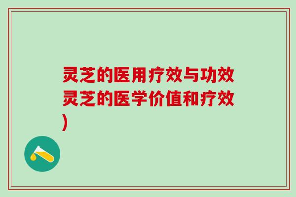 灵芝的医用疗效与功效灵芝的医学价值和疗效) 灵芝的医用疗效与功效灵芝的医学价值和疗效)