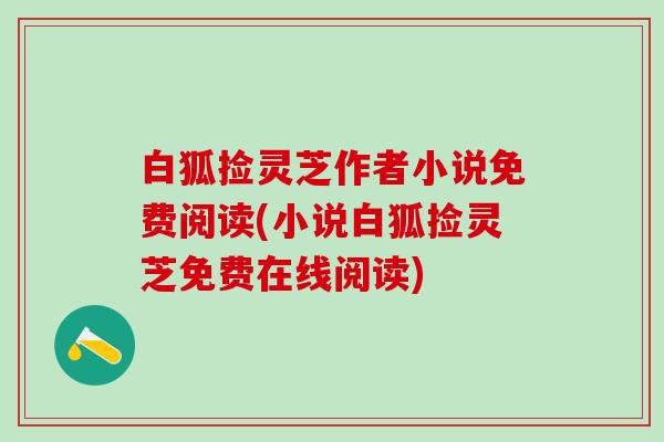 白狐捡灵芝作者小说免费阅读(小说白狐捡灵芝免费在线阅读)