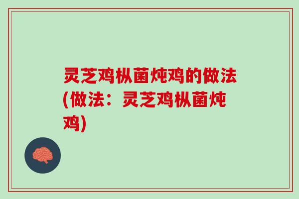 灵芝鸡枞菌炖鸡的做法(做法：灵芝鸡枞菌炖鸡)