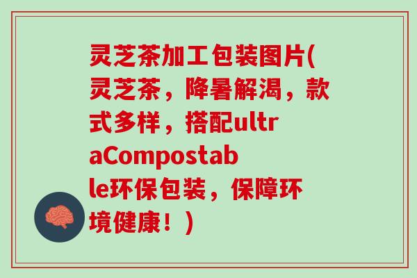 灵芝茶加工包装图片(灵芝茶,降暑解渴,款式多样,搭配ultraCompostable环保包装,保障环境健康!) 灵芝茶加工包装图片(灵芝茶,降暑解渴,款式多样,搭配ultraCompostable环保包装,保障环境健康!)