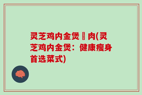 灵芝鸡内金煲廋肉(灵芝鸡内金煲：健康瘦身首选菜式)