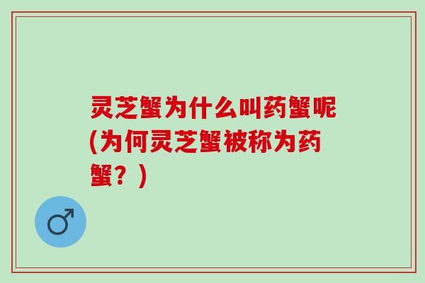 灵芝蟹为什么叫药蟹呢(为何灵芝蟹被称为药蟹？)