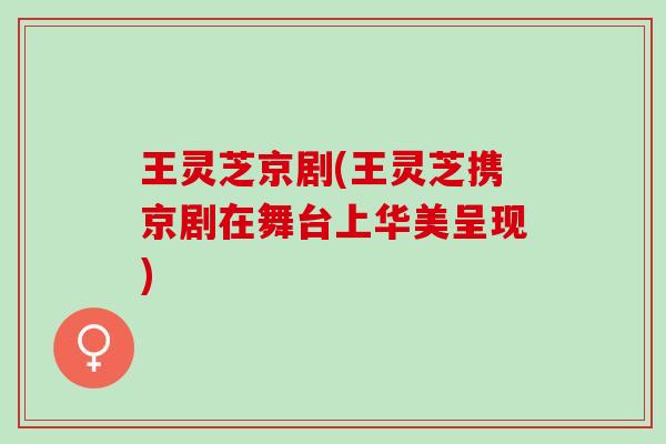 王灵芝京剧(王灵芝携京剧在舞台上华美呈现)