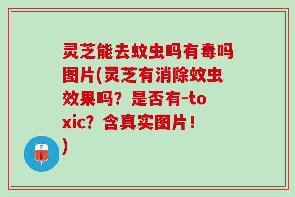 灵芝能去蚊虫吗有毒吗图片(灵芝有消除蚊虫效果吗?是否有-toxic?含真实图片!) 灵芝能去蚊虫吗有毒吗图片(灵芝有消除蚊虫效果吗?是否有-toxic?含真实图片!)