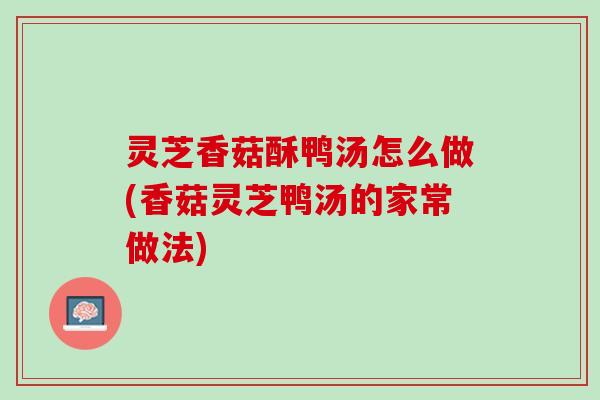 灵芝香菇酥鸭汤怎么做(香菇灵芝鸭汤的家常做法)