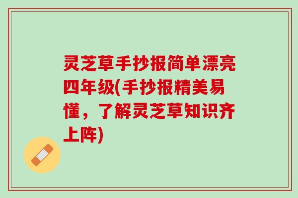 灵芝草手抄报简单漂亮四年级(手抄报精美易懂，了解灵芝草知识齐上阵)