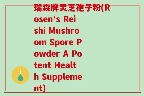 瑞森牌灵芝孢子粉(Rosen's Reishi Mushroom Spore Powder A Potent Health Supplement) 瑞森牌灵芝孢子粉(Rosen's Reishi Mushroom Spore Powder A Potent Health Supplement)