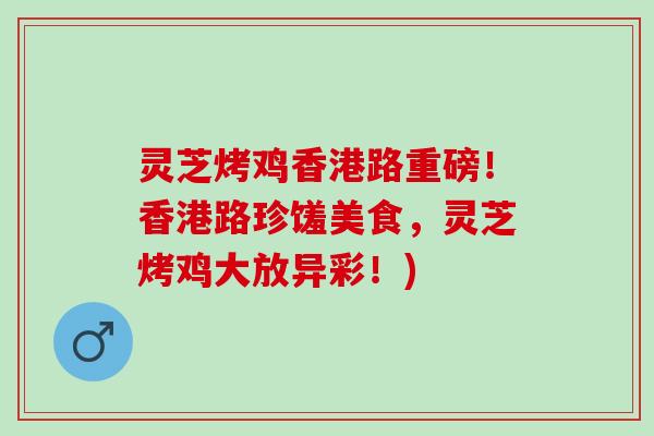 灵芝烤鸡香港路重磅!香港路珍馐美食,灵芝烤鸡大放异彩!) 灵芝烤鸡香港路重磅!香港路珍馐美食,灵芝烤鸡大放异彩!)