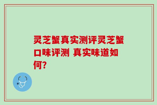 灵芝蟹真实测评灵芝蟹口味评测 真实味道如何？