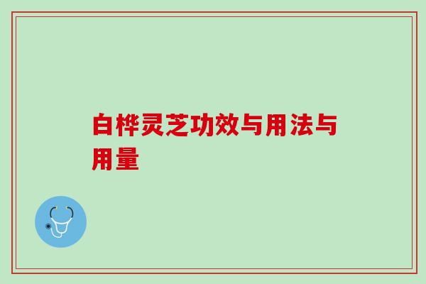 白桦灵芝功效与用法与用量