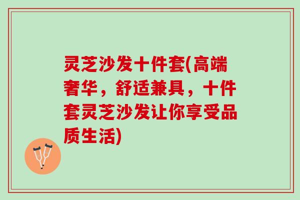 灵芝沙发十件套(高端奢华，舒适兼具，十件套灵芝沙发让你享受品质生活)