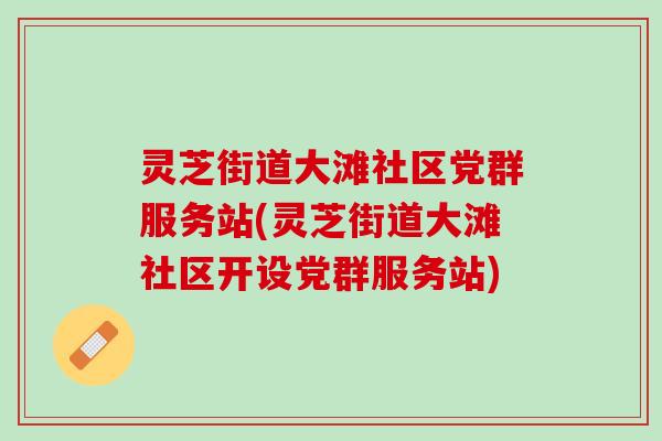 灵芝街道大滩社区党群服务站(灵芝街道大滩社区开设党群服务站)