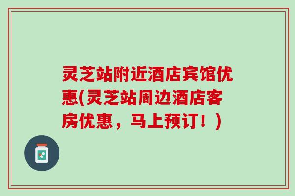 灵芝站附近酒店宾馆优惠(灵芝站周边酒店客房优惠，马上预订！)