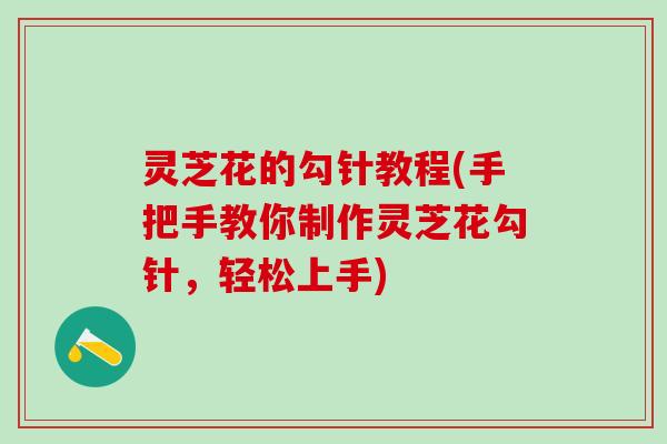 灵芝花的勾针教程(手把手教你制作灵芝花勾针，轻松上手)