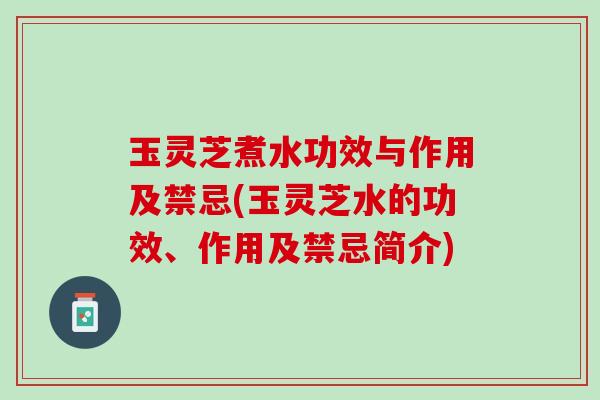 玉灵芝煮水功效与作用及禁忌(玉灵芝水的功效、作用及禁忌简介) 玉灵芝煮水功效与作用及禁忌(玉灵芝水的功效、作用及禁忌简介)