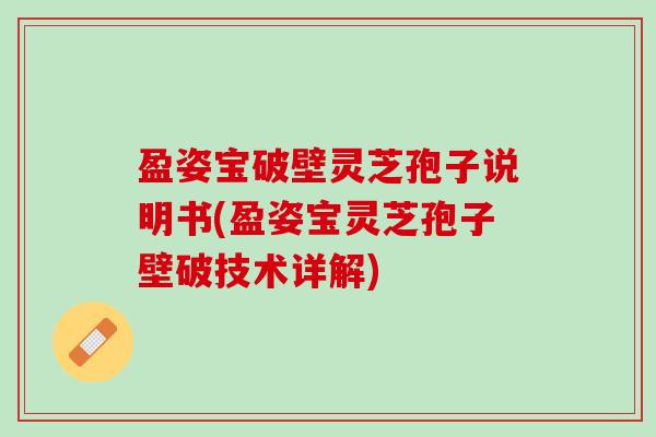 盈姿宝破壁灵芝孢子说明书(盈姿宝灵芝孢子壁破技术详解)