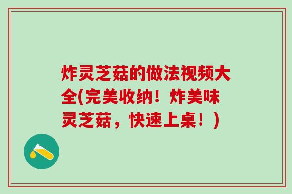 炸灵芝菇的做法视频大全(完美收纳！炸美味灵芝菇，快速上桌！)