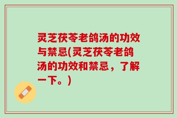 灵芝茯苓老鸽汤的功效与禁忌(灵芝茯苓老鸽汤的功效和禁忌,了解一下。) 灵芝茯苓老鸽汤的功效与禁忌(灵芝茯苓老鸽汤的功效和禁忌,了解一下。)