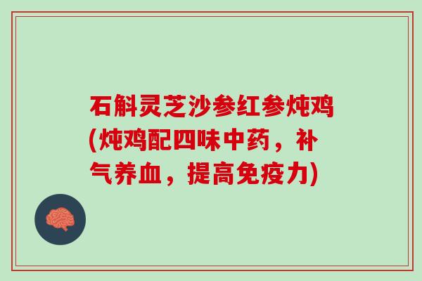 石斛灵芝沙参红参炖鸡(炖鸡配四味中药，补气养血，提高免疫力)