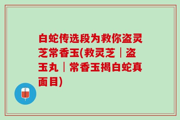 白蛇传选段为救你盗灵芝常香玉(救灵芝│盗玉丸│常香玉揭白蛇真面目)