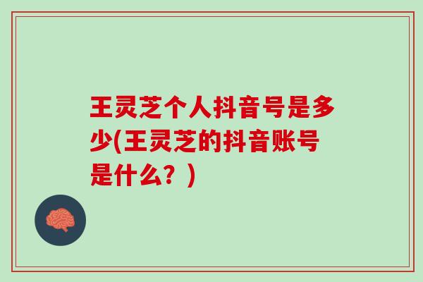 王灵芝个人抖音号是多少(王灵芝的抖音账号是什么?) 王灵芝个人抖音号是多少(王灵芝的抖音账号是什么?)