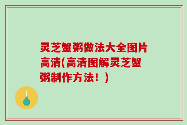 灵芝蟹粥做法大全图片高清(高清图解灵芝蟹粥制作方法！)