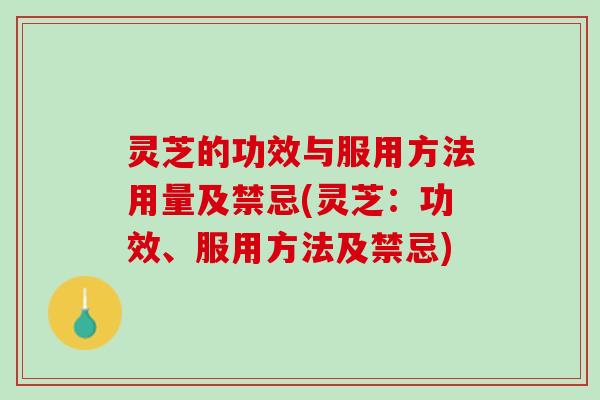灵芝的功效与服用方法用量及禁忌(灵芝：功效、服用方法及禁忌)
